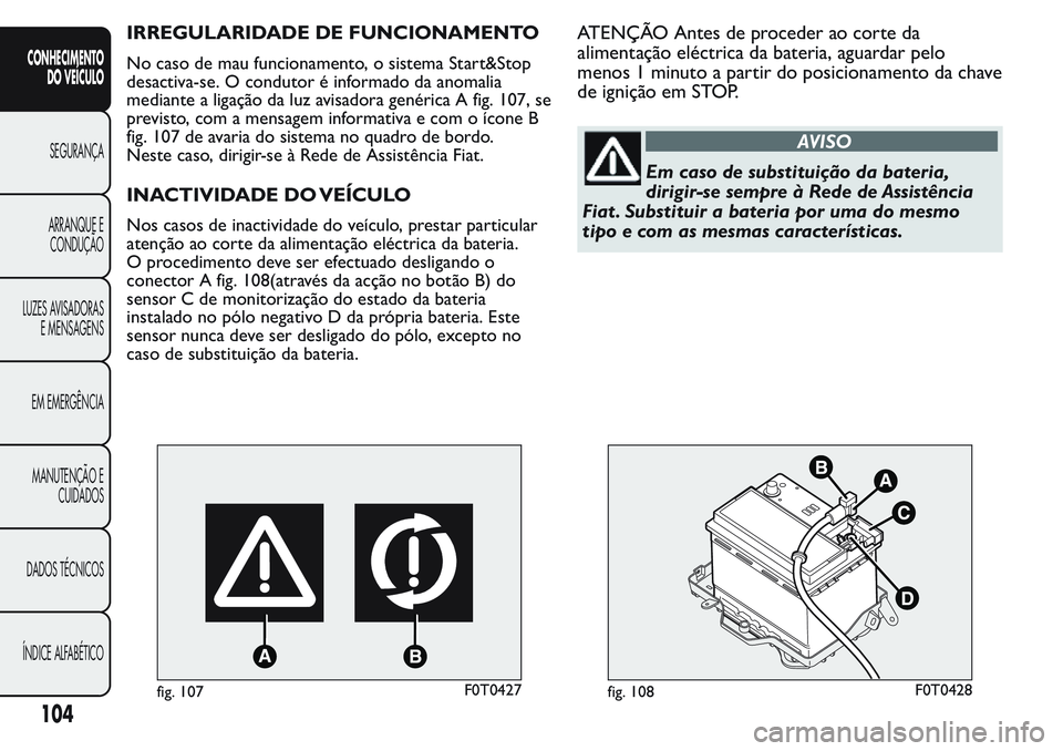 FIAT FIORINO 2017 Manual de Uso e Manutenção (in Portuguese) IRREGULARIDADE DE FUNCIONAMENTO
No caso de mau funcionamento, o sistema Start&Stop
desactiva-se. O condutor é informado da anomalia
mediante a ligação da luz avisadora genérica A fig. 107, se
prev FIAT FIORINO 2017 Manual de Uso e Manutenção (in Portuguese) IRREGULARIDADE DE FUNCIONAMENTO
No caso de mau funcionamento, o sistema Start&Stop
desactiva-se. O condutor é informado da anomalia
mediante a ligação da luz avisadora genérica A fig. 107, se
prev