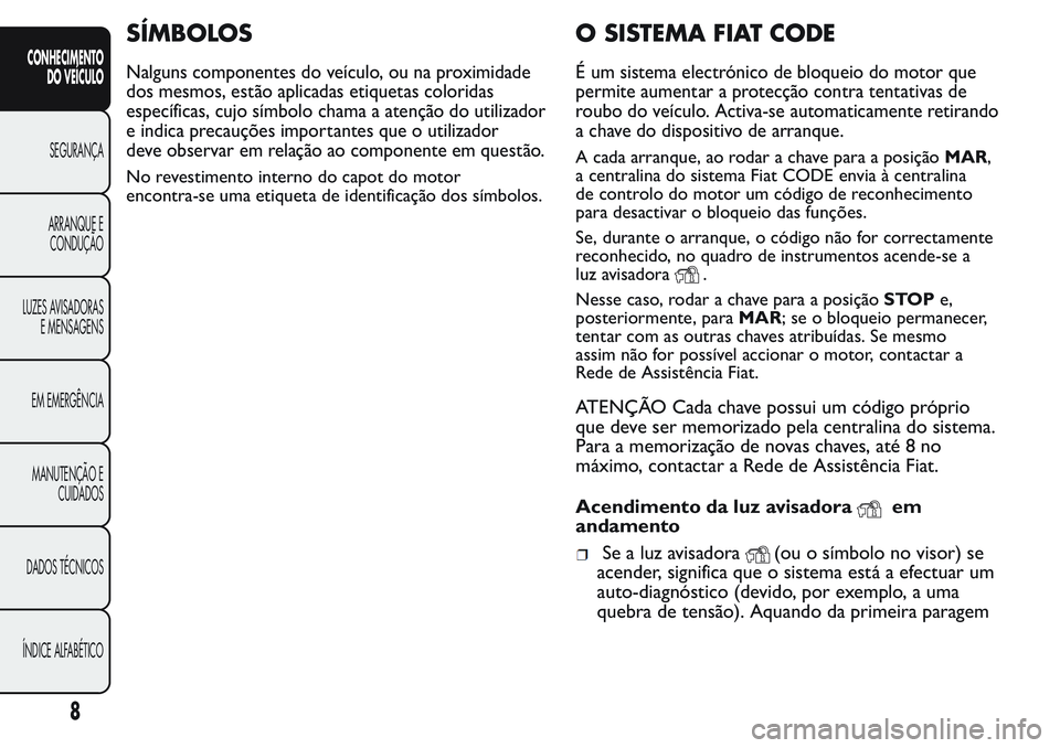 FIAT FIORINO 2017  Manual de Uso e Manutenção (in Portuguese) SÍMBOLOS
Nalguns componentes do veículo, ou na proximidade
dos mesmos, estão aplicadas etiquetas coloridas
específicas, cujo símbolo chama a atenção do utilizador
e indica precauções importan