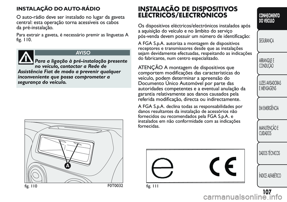 FIAT FIORINO 2017 Manual de Uso e Manutenção (in Portuguese) INSTALAÇÃO DO AUTO-RÁDIO
O auto-rádio deve ser instalado no lugar da gaveta
central: esta operação torna acessíveis os cabos
da pré-instalação.
Para extrair a gaveta, é necessário premir a FIAT FIORINO 2017 Manual de Uso e Manutenção (in Portuguese) INSTALAÇÃO DO AUTO-RÁDIO
O auto-rádio deve ser instalado no lugar da gaveta
central: esta operação torna acessíveis os cabos
da pré-instalação.
Para extrair a gaveta, é necessário premir a