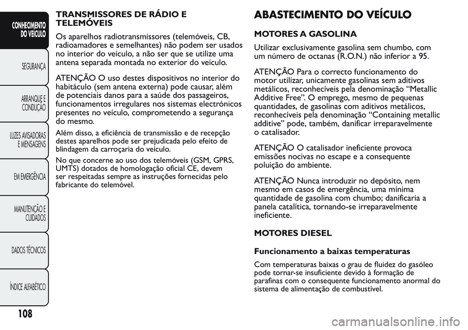 FIAT FIORINO 2017 Manual de Uso e Manutenção (in Portuguese) TRANSMISSORES DE RÁDIO E
TELEMÓVEIS
Os aparelhos radiotransmissores (telemóveis, CB,
radioamadores e semelhantes) não podem ser usados
no interior do veículo, a não ser que se utilize uma
antena FIAT FIORINO 2017 Manual de Uso e Manutenção (in Portuguese) TRANSMISSORES DE RÁDIO E
TELEMÓVEIS
Os aparelhos radiotransmissores (telemóveis, CB,
radioamadores e semelhantes) não podem ser usados
no interior do veículo, a não ser que se utilize uma
antena