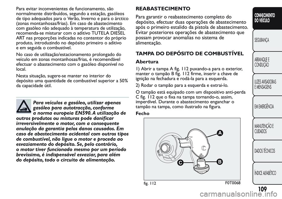 FIAT FIORINO 2017 Manual de Uso e Manutenção (in Portuguese) Para evitar inconvenientes de funcionamento, são
normalmente distribuídos, segundo a estação, gasóleos
de tipo adequados para o Verão, Inverno e para o árctico
(zonas montanhosas/frias). Em cas FIAT FIORINO 2017 Manual de Uso e Manutenção (in Portuguese) Para evitar inconvenientes de funcionamento, são
normalmente distribuídos, segundo a estação, gasóleos
de tipo adequados para o Verão, Inverno e para o árctico
(zonas montanhosas/frias). Em cas