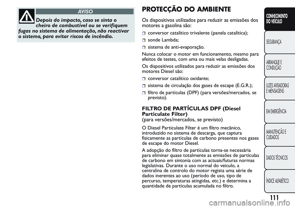 FIAT FIORINO 2017 Manual de Uso e Manutenção (in Portuguese) AVISO
Depois do impacto, caso se sinta o
cheiro de combustível ou se verifiquem
fugas no sistema de alimentação, não reactivar
o sistema, para evitar riscos de incêndio.
PROTECÇÃO DO AMBIENTE
O FIAT FIORINO 2017 Manual de Uso e Manutenção (in Portuguese) AVISO
Depois do impacto, caso se sinta o
cheiro de combustível ou se verifiquem
fugas no sistema de alimentação, não reactivar
o sistema, para evitar riscos de incêndio.
PROTECÇÃO DO AMBIENTE
O