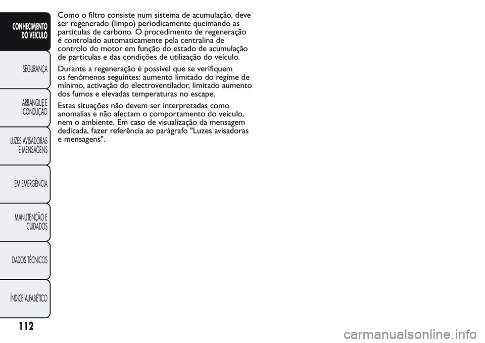 FIAT FIORINO 2017 Manual de Uso e Manutenção (in Portuguese) Como o filtro consiste num sistema de acumulação, deve
ser regenerado (limpo) periodicamente queimando as
partículas de carbono. O procedimento de regeneração
é controlado automaticamente pela c FIAT FIORINO 2017 Manual de Uso e Manutenção (in Portuguese) Como o filtro consiste num sistema de acumulação, deve
ser regenerado (limpo) periodicamente queimando as
partículas de carbono. O procedimento de regeneração
é controlado automaticamente pela c