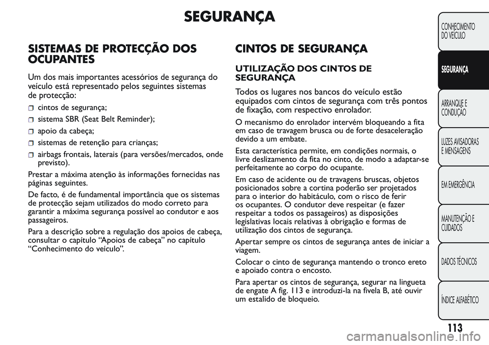 FIAT FIORINO 2017 Manual de Uso e Manutenção (in Portuguese) SEGURANÇA
SISTEMAS DE PROTECÇÃO DOS
OCUPANTES
Um dos mais importantes acessórios de segurança do
veículo está representado pelos seguintes sistemas
de protecção:
cintos de segurança;
sistema FIAT FIORINO 2017 Manual de Uso e Manutenção (in Portuguese) SEGURANÇA
SISTEMAS DE PROTECÇÃO DOS
OCUPANTES
Um dos mais importantes acessórios de segurança do
veículo está representado pelos seguintes sistemas
de protecção:
cintos de segurança;
sistema