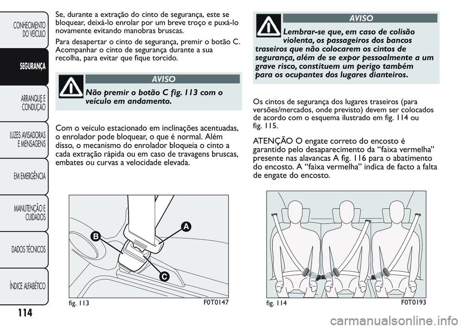 FIAT FIORINO 2017 Manual de Uso e Manutenção (in Portuguese) Se, durante a extração do cinto de segurança, este se
bloquear, deixá-lo enrolar por um breve troço e puxá-lo
novamente evitando manobras bruscas.
Para desapertar o cinto de segurança, premir o FIAT FIORINO 2017 Manual de Uso e Manutenção (in Portuguese) Se, durante a extração do cinto de segurança, este se
bloquear, deixá-lo enrolar por um breve troço e puxá-lo
novamente evitando manobras bruscas.
Para desapertar o cinto de segurança, premir o