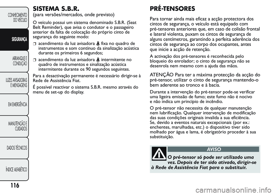 FIAT FIORINO 2017 Manual de Uso e Manutenção (in Portuguese) SISTEMA S.B.R.
(para versões/mercados, onde previsto)
O veículo possui um sistema denominado S.B.R. (Seat
Belt Reminder), que avisa o condutor e o passageiro
anterior da falta de colocação do pró FIAT FIORINO 2017 Manual de Uso e Manutenção (in Portuguese) SISTEMA S.B.R.
(para versões/mercados, onde previsto)
O veículo possui um sistema denominado S.B.R. (Seat
Belt Reminder), que avisa o condutor e o passageiro
anterior da falta de colocação do pró