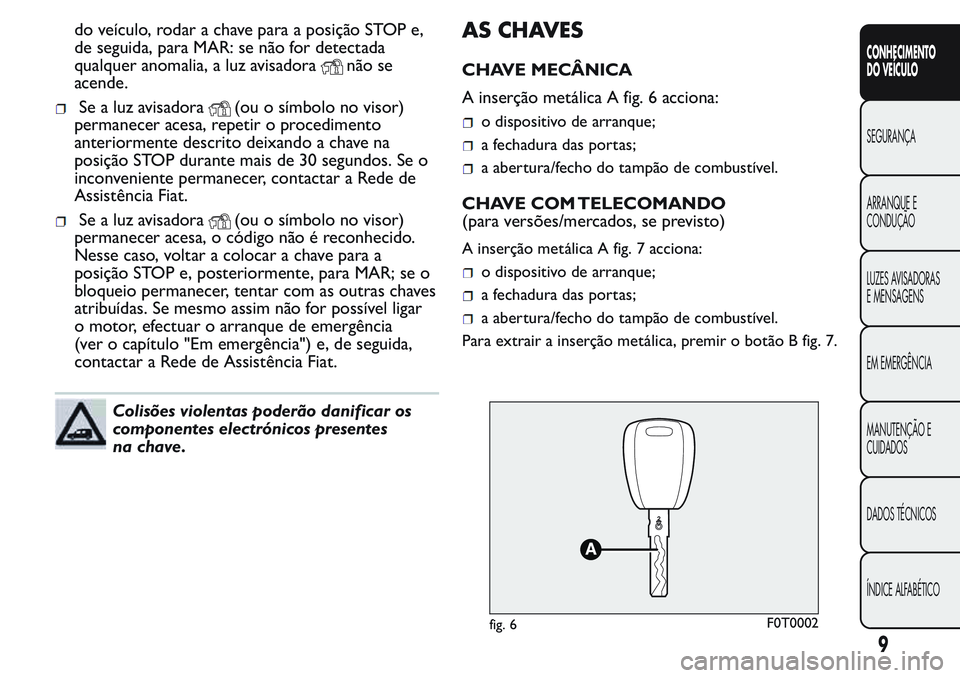 FIAT FIORINO 2017  Manual de Uso e Manutenção (in Portuguese) do veículo, rodar a chave para a posição STOP e,
de seguida, para MAR: se não for detectada
qualquer anomalia, a luz avisadora
não se
acende.
Se a luz avisadora(ou o símbolo no visor)
permanecer