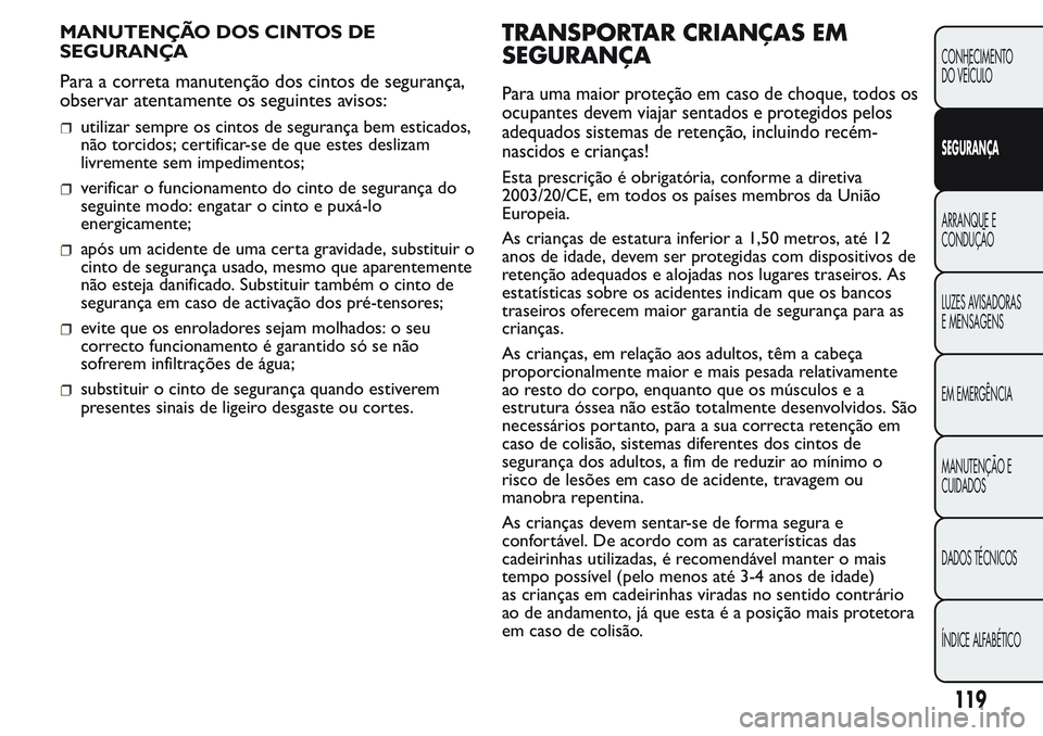 FIAT FIORINO 2017 Manual de Uso e Manutenção (in Portuguese) MANUTENÇÃO DOS CINTOS DE
SEGURANÇA
Para a correta manutenção dos cintos de segurança,
observar atentamente os seguintes avisos:
utilizar sempre os cintos de segurança bem esticados,
não torcid FIAT FIORINO 2017 Manual de Uso e Manutenção (in Portuguese) MANUTENÇÃO DOS CINTOS DE
SEGURANÇA
Para a correta manutenção dos cintos de segurança,
observar atentamente os seguintes avisos:
utilizar sempre os cintos de segurança bem esticados,
não torcid