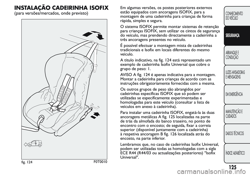 FIAT FIORINO 2017 Manual de Uso e Manutenção (in Portuguese) INSTALAÇÃO CADEIRINHA ISOFIX
(para versões/mercados, onde previsto)
Em algumas versões, os postes posteriores externos
estão equipados com ancoragens ISOFIX, para a
montagem de uma cadeirinha par FIAT FIORINO 2017 Manual de Uso e Manutenção (in Portuguese) INSTALAÇÃO CADEIRINHA ISOFIX
(para versões/mercados, onde previsto)
Em algumas versões, os postes posteriores externos
estão equipados com ancoragens ISOFIX, para a
montagem de uma cadeirinha par