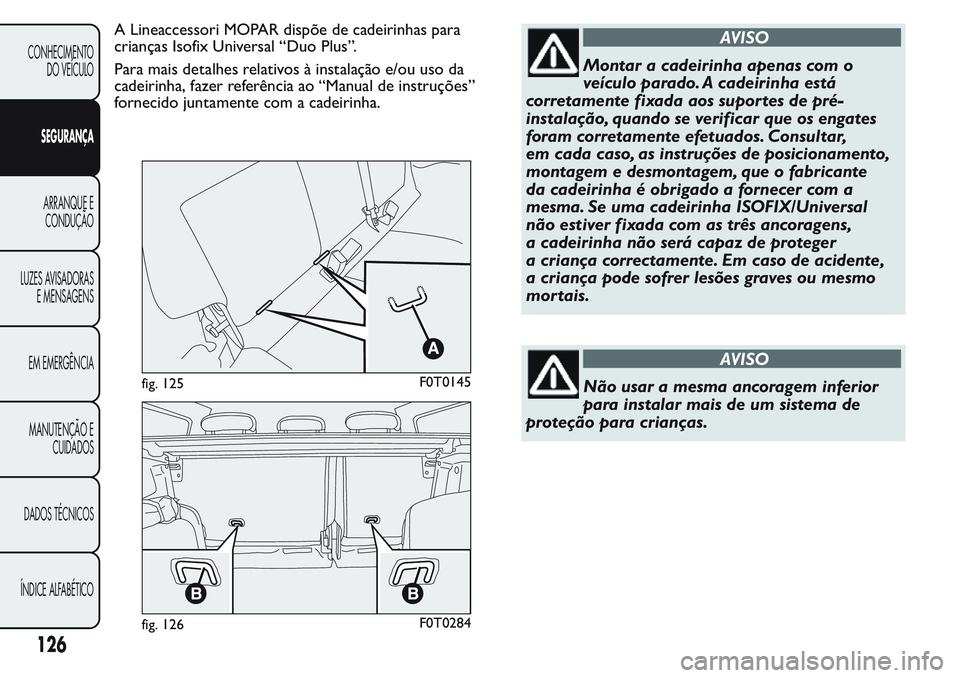 FIAT FIORINO 2017 Manual de Uso e Manutenção (in Portuguese) A Lineaccessori MOPAR dispõe de cadeirinhas para
crianças Isofix Universal “Duo Plus”.
Para mais detalhes relativos à instalação e/ou uso da
cadeirinha, fazer referência ao “Manual de inst FIAT FIORINO 2017 Manual de Uso e Manutenção (in Portuguese) A Lineaccessori MOPAR dispõe de cadeirinhas para
crianças Isofix Universal “Duo Plus”.
Para mais detalhes relativos à instalação e/ou uso da
cadeirinha, fazer referência ao “Manual de inst