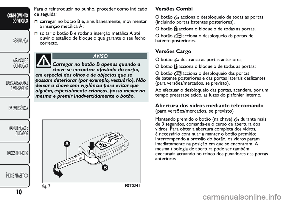 FIAT FIORINO 2017  Manual de Uso e Manutenção (in Portuguese) Para o reintroduzir no punho, proceder como indicado
de seguida:
carregar no botão B e, simultaneamente, movimentar
a inserção metálica A;
soltar o botão B e rodar a inserção metálica A até
o