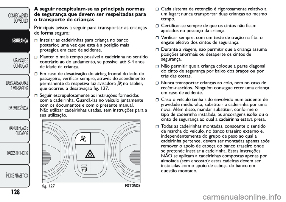 FIAT FIORINO 2017 Manual de Uso e Manutenção (in Portuguese) A seguir recapitulam-se as principais normas
de segurança que devem ser respeitadas para
o transporte de crianças
Principais avisos a seguir para transportar as crianças
de forma segura:
Instalar a FIAT FIORINO 2017 Manual de Uso e Manutenção (in Portuguese) A seguir recapitulam-se as principais normas
de segurança que devem ser respeitadas para
o transporte de crianças
Principais avisos a seguir para transportar as crianças
de forma segura:
Instalar a