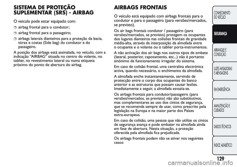 FIAT FIORINO 2017 Manual de Uso e Manutenção (in Portuguese) SISTEMA DE PROTEÇÃO
SUPLEMENTAR (SRS) - AIRBAG
O veículo pode estar equipado com:
airbag frontal para o condutor;
airbag frontal para o passageiro;
airbags laterais dianteiros para a proteção da FIAT FIORINO 2017 Manual de Uso e Manutenção (in Portuguese) SISTEMA DE PROTEÇÃO
SUPLEMENTAR (SRS) - AIRBAG
O veículo pode estar equipado com:
airbag frontal para o condutor;
airbag frontal para o passageiro;
airbags laterais dianteiros para a proteção da