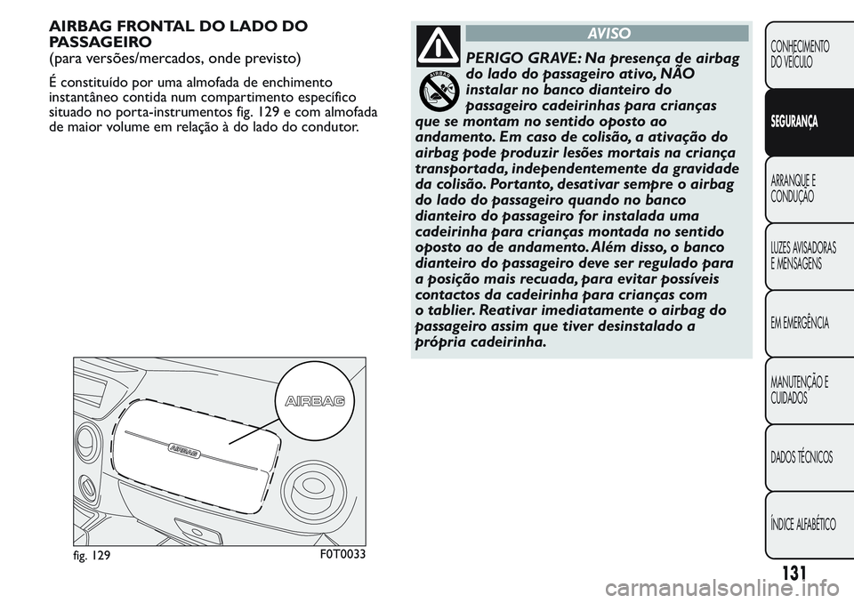 FIAT FIORINO 2017 Manual de Uso e Manutenção (in Portuguese) AIRBAG FRONTAL DO LADO DO
PASSAGEIRO
(para versões/mercados, onde previsto)
É constituído por uma almofada de enchimento
instantâneo contida num compartimento específico
situado no porta-instrume FIAT FIORINO 2017 Manual de Uso e Manutenção (in Portuguese) AIRBAG FRONTAL DO LADO DO
PASSAGEIRO
(para versões/mercados, onde previsto)
É constituído por uma almofada de enchimento
instantâneo contida num compartimento específico
situado no porta-instrume