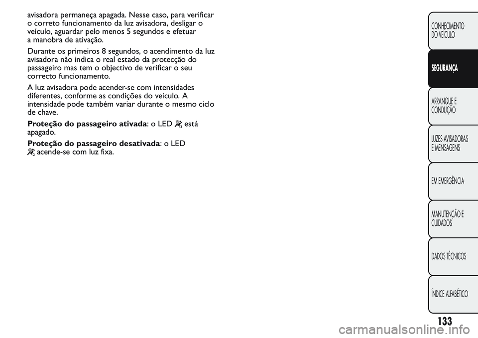 FIAT FIORINO 2017 Manual de Uso e Manutenção (in Portuguese) avisadora permaneça apagada. Nesse caso, para verificar
o correto funcionamento da luz avisadora, desligar o
veículo, aguardar pelo menos 5 segundos e efetuar
a manobra de ativação.
Durante os pri FIAT FIORINO 2017 Manual de Uso e Manutenção (in Portuguese) avisadora permaneça apagada. Nesse caso, para verificar
o correto funcionamento da luz avisadora, desligar o
veículo, aguardar pelo menos 5 segundos e efetuar
a manobra de ativação.
Durante os pri