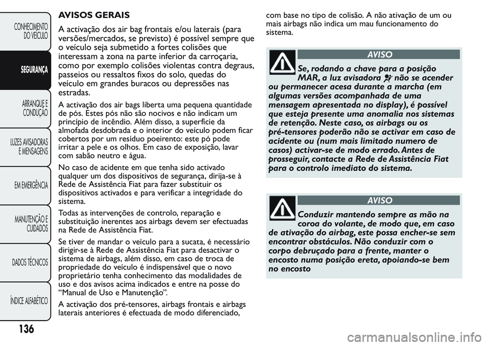 FIAT FIORINO 2017 Manual de Uso e Manutenção (in Portuguese) AVISOS GERAIS
A activação dos air bag frontais e/ou laterais (para
versões/mercados, se previsto) é possível sempre que
o veículo seja submetido a fortes colisões que
interessam a zona na parte FIAT FIORINO 2017 Manual de Uso e Manutenção (in Portuguese) AVISOS GERAIS
A activação dos air bag frontais e/ou laterais (para
versões/mercados, se previsto) é possível sempre que
o veículo seja submetido a fortes colisões que
interessam a zona na parte