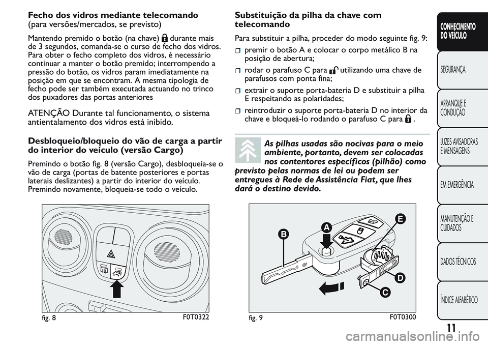 FIAT FIORINO 2017  Manual de Uso e Manutenção (in Portuguese) Fecho dos vidros mediante telecomando
(para versões/mercados, se previsto)
Mantendo premido o botão (na chave)durante mais
de 3 segundos, comanda-se o curso de fecho dos vidros.
Para obter o fecho c