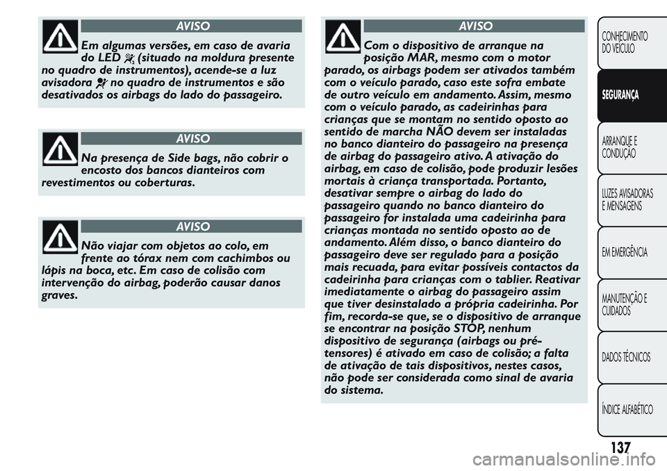 FIAT FIORINO 2017 Manual de Uso e Manutenção (in Portuguese) AVISO
Em algumas versões, em caso de avaria
do LED
(situado na moldura presente
no quadro de instrumentos), acende-se a luz
avisadora
no quadro de instrumentos e são
desativados os airbags do lado d FIAT FIORINO 2017 Manual de Uso e Manutenção (in Portuguese) AVISO
Em algumas versões, em caso de avaria
do LED
(situado na moldura presente
no quadro de instrumentos), acende-se a luz
avisadora
no quadro de instrumentos e são
desativados os airbags do lado d