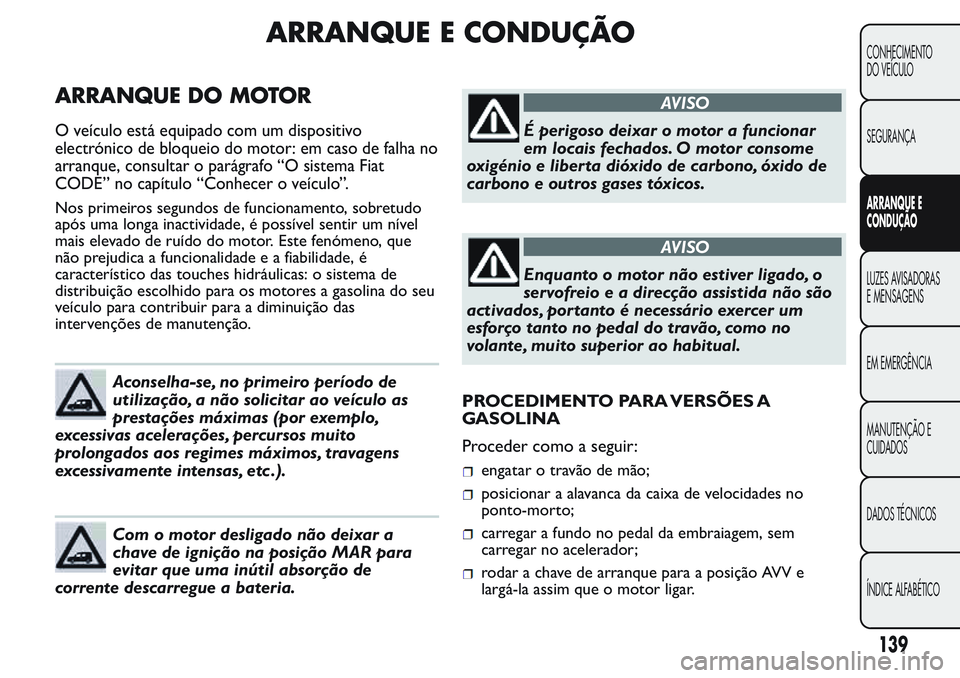 FIAT FIORINO 2017 Manual de Uso e Manutenção (in Portuguese) ARRANQUE E CONDUÇÃO
ARRANQUE DO MOTOR
O veículo está equipado com um dispositivo
electrónico de bloqueio do motor: em caso de falha no
arranque, consultar o parágrafo “O sistema Fiat
CODE” n FIAT FIORINO 2017 Manual de Uso e Manutenção (in Portuguese) ARRANQUE E CONDUÇÃO
ARRANQUE DO MOTOR
O veículo está equipado com um dispositivo
electrónico de bloqueio do motor: em caso de falha no
arranque, consultar o parágrafo “O sistema Fiat
CODE” n