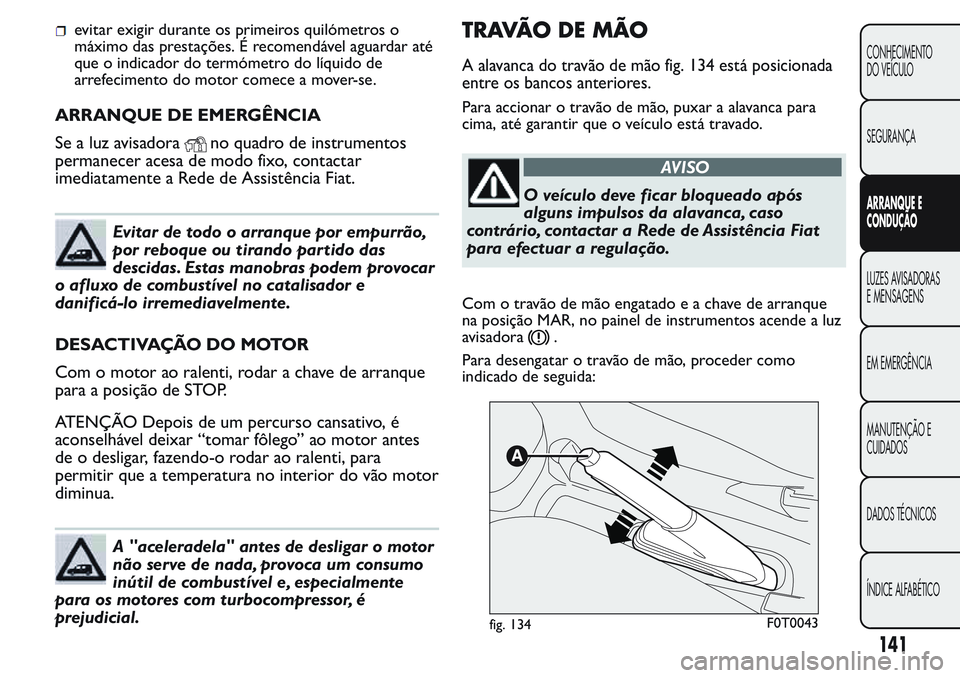 FIAT FIORINO 2017 Manual de Uso e Manutenção (in Portuguese) evitar exigir durante os primeiros quilómetros o
máximo das prestações. É recomendável aguardar até
que o indicador do termómetro do líquido de
arrefecimento do motor comece a mover-se.
ARRAN FIAT FIORINO 2017 Manual de Uso e Manutenção (in Portuguese) evitar exigir durante os primeiros quilómetros o
máximo das prestações. É recomendável aguardar até
que o indicador do termómetro do líquido de
arrefecimento do motor comece a mover-se.
ARRAN