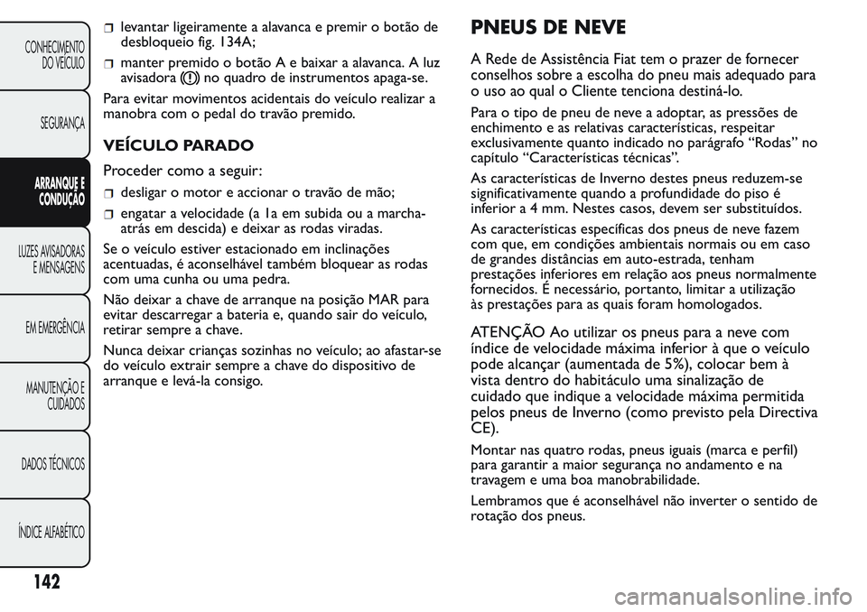 FIAT FIORINO 2017 Manual de Uso e Manutenção (in Portuguese) levantar ligeiramente a alavanca e premir o botão de
desbloqueio fig. 134A;
manter premido o botão A e baixar a alavanca. A luz
avisadora
no quadro de instrumentos apaga-se.
Para evitar movimentos a FIAT FIORINO 2017 Manual de Uso e Manutenção (in Portuguese) levantar ligeiramente a alavanca e premir o botão de
desbloqueio fig. 134A;
manter premido o botão A e baixar a alavanca. A luz
avisadora
no quadro de instrumentos apaga-se.
Para evitar movimentos a