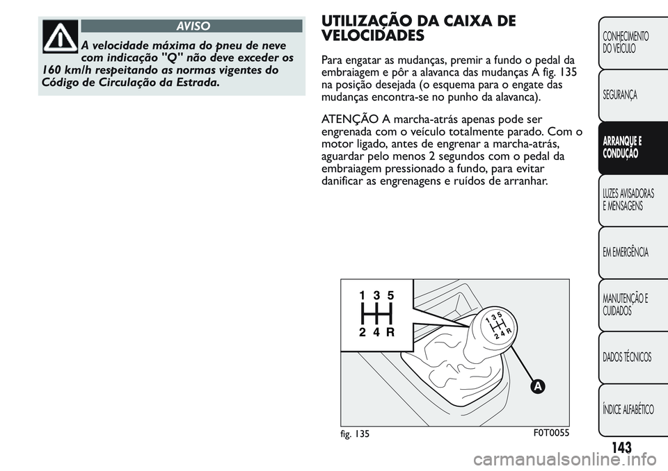 FIAT FIORINO 2017 Manual de Uso e Manutenção (in Portuguese) AVISO
A velocidade máxima do pneu de neve
com indicação "Q" não deve exceder os
160 km/h respeitando as normas vigentes do
Código de Circulação da Estrada.
UTILIZAÇÃO DA CAIXA DE
VELO FIAT FIORINO 2017 Manual de Uso e Manutenção (in Portuguese) AVISO
A velocidade máxima do pneu de neve
com indicação "Q" não deve exceder os
160 km/h respeitando as normas vigentes do
Código de Circulação da Estrada.
UTILIZAÇÃO DA CAIXA DE
VELO