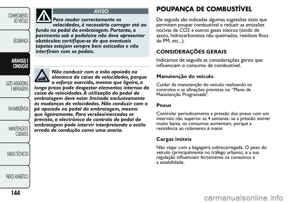 FIAT FIORINO 2017 Manual de Uso e Manutenção (in Portuguese) AVISO
Para mudar correctamente as
velocidades, é necessário carregar até ao
fundo no pedal da embraiagem. Por tanto, o
pavimento sob a pedaleira não deve apresentar
obstáculos: certifique-se de q FIAT FIORINO 2017 Manual de Uso e Manutenção (in Portuguese) AVISO
Para mudar correctamente as
velocidades, é necessário carregar até ao
fundo no pedal da embraiagem. Por tanto, o
pavimento sob a pedaleira não deve apresentar
obstáculos: certifique-se de q
