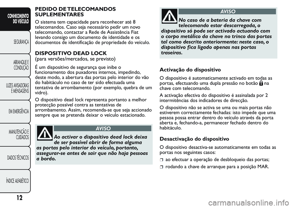 FIAT FIORINO 2017  Manual de Uso e Manutenção (in Portuguese) PEDIDO DE TELECOMANDOS
SUPLEMENTARES
O sistema tem capacidade para reconhecer até 8
telecomandos. Caso seja necessário pedir um novo
telecomando, contactar a Rede de Assistência Fiat
levando consig