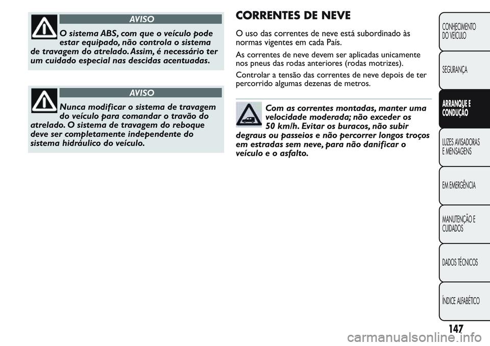 FIAT FIORINO 2017 Manual de Uso e Manutenção (in Portuguese) AVISO
O sistema ABS, com que o veículo pode
estar equipado, não controla o sistema
de travagem do atrelado. Assim, é necessário ter
um cuidado especial nas descidas acentuadas.
AVISO
Nunca modific FIAT FIORINO 2017 Manual de Uso e Manutenção (in Portuguese) AVISO
O sistema ABS, com que o veículo pode
estar equipado, não controla o sistema
de travagem do atrelado. Assim, é necessário ter
um cuidado especial nas descidas acentuadas.
AVISO
Nunca modific