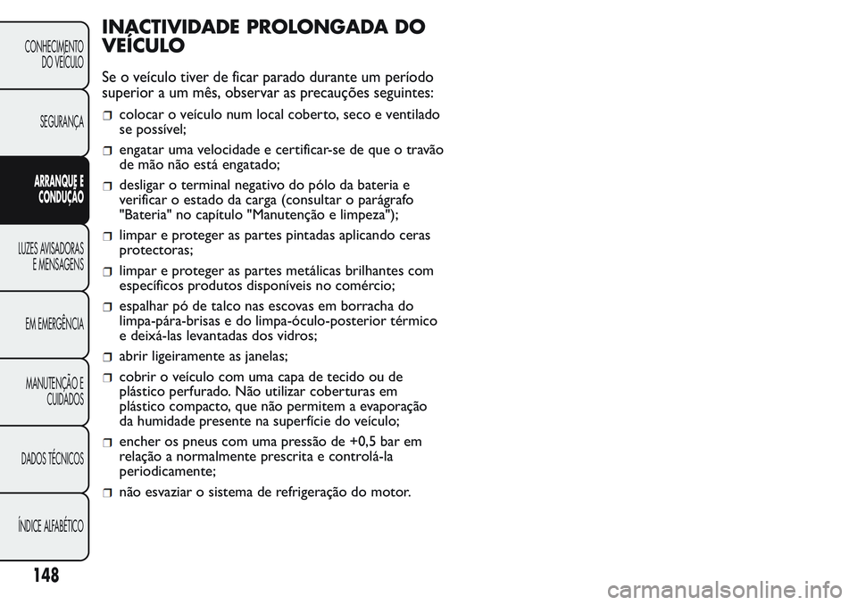 FIAT FIORINO 2017 Manual de Uso e Manutenção (in Portuguese) INACTIVIDADE PROLONGADA DO
VEÍCULO
Se o veículo tiver de ficar parado durante um período
superior a um mês, observar as precauções seguintes:
colocar o veículo num local coberto, seco e ventila FIAT FIORINO 2017 Manual de Uso e Manutenção (in Portuguese) INACTIVIDADE PROLONGADA DO
VEÍCULO
Se o veículo tiver de ficar parado durante um período
superior a um mês, observar as precauções seguintes:
colocar o veículo num local coberto, seco e ventila