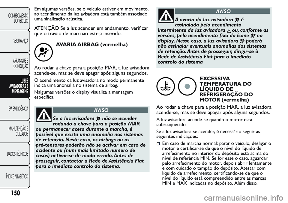 FIAT FIORINO 2017 Manual de Uso e Manutenção (in Portuguese) Em algumas versões, se o veículo estiver em movimento,
ao acendimento da luz avisadora está também associado
uma sinalização acústica.
ATENÇÃO Se a luz acender em andamento, verificar
que o t FIAT FIORINO 2017 Manual de Uso e Manutenção (in Portuguese) Em algumas versões, se o veículo estiver em movimento,
ao acendimento da luz avisadora está também associado
uma sinalização acústica.
ATENÇÃO Se a luz acender em andamento, verificar
que o t