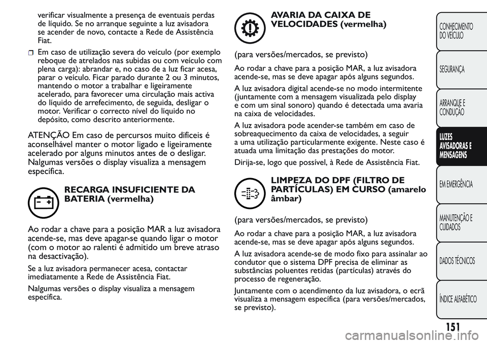 FIAT FIORINO 2017 Manual de Uso e Manutenção (in Portuguese) verificar visualmente a presença de eventuais perdas
de líquido. Se no arranque seguinte a luz avisadora
se acender de novo, contacte a Rede de Assistência
Fiat.
Em caso de utilização severa do v FIAT FIORINO 2017 Manual de Uso e Manutenção (in Portuguese) verificar visualmente a presença de eventuais perdas
de líquido. Se no arranque seguinte a luz avisadora
se acender de novo, contacte a Rede de Assistência
Fiat.
Em caso de utilização severa do v