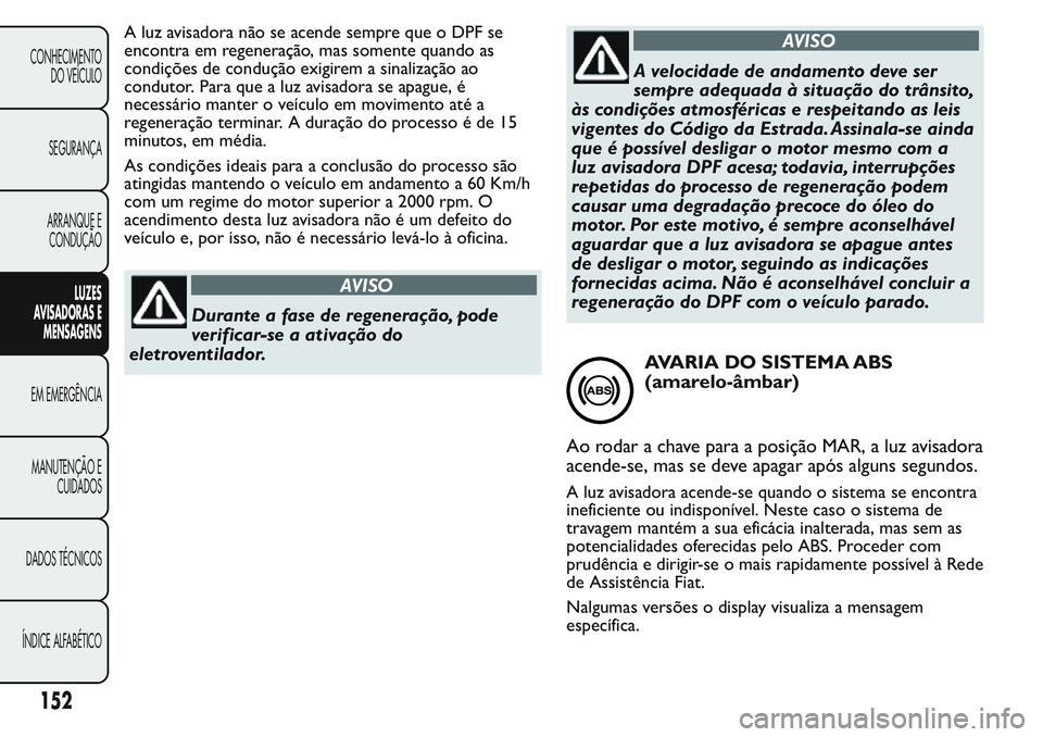 FIAT FIORINO 2017 Manual de Uso e Manutenção (in Portuguese) A luz avisadora não se acende sempre que o DPF se
encontra em regeneração, mas somente quando as
condições de condução exigirem a sinalização ao
condutor. Para que a luz avisadora se apague, FIAT FIORINO 2017 Manual de Uso e Manutenção (in Portuguese) A luz avisadora não se acende sempre que o DPF se
encontra em regeneração, mas somente quando as
condições de condução exigirem a sinalização ao
condutor. Para que a luz avisadora se apague,