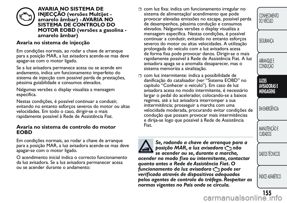 FIAT FIORINO 2017 Manual de Uso e Manutenção (in Portuguese) AVARIA NO SISTEMA DE
INJECÇÃO (versões Multijet -
amarelo âmbar) - AVARIA NO
SISTEMA DE CONTROLO DO
MOTOR EOBD (versões a gasolina -
amarelo âmbar)
Avaria no sistema de injecção
Em condições FIAT FIORINO 2017 Manual de Uso e Manutenção (in Portuguese) AVARIA NO SISTEMA DE
INJECÇÃO (versões Multijet -
amarelo âmbar) - AVARIA NO
SISTEMA DE CONTROLO DO
MOTOR EOBD (versões a gasolina -
amarelo âmbar)
Avaria no sistema de injecção
Em condições