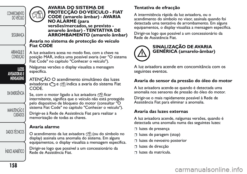 FIAT FIORINO 2017  Manual de Uso e Manutenção (in Portuguese) AVARIA DO SISTEMA DE
PROTECÇÃO DO VEÍCULO - FIAT
CODE (amarelo âmbar) - AVARIA
NO ALARME (para
versões/mercados, se previsto -
amarelo âmbar) - TENTATIVA DE
ARROMBAMENTO (amarelo âmbar)
Avaria 