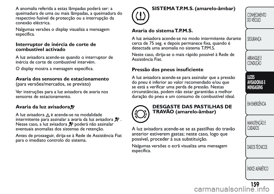 FIAT FIORINO 2017 Manual de Uso e Manutenção (in Portuguese) A anomalia referida a estas lâmpadas poderá ser: a
queimadura de uma ou mais lâmpadas, a queimadura do
respectivo fusível de protecção ou a interrupção da
conexão eléctrica.
Nalgumas versõe FIAT FIORINO 2017 Manual de Uso e Manutenção (in Portuguese) A anomalia referida a estas lâmpadas poderá ser: a
queimadura de uma ou mais lâmpadas, a queimadura do
respectivo fusível de protecção ou a interrupção da
conexão eléctrica.
Nalgumas versõe
