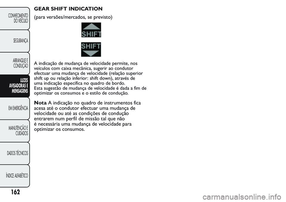 FIAT FIORINO 2017 Manual de Uso e Manutenção (in Portuguese) GEAR SHIFT INDICATION
(para versões/mercados, se previsto)
A indicação de mudança de velocidade permite, nos
veículos com caixa mecânica, sugerir ao condutor
efectuar uma mudança de velocidade FIAT FIORINO 2017 Manual de Uso e Manutenção (in Portuguese) GEAR SHIFT INDICATION
(para versões/mercados, se previsto)
A indicação de mudança de velocidade permite, nos
veículos com caixa mecânica, sugerir ao condutor
efectuar uma mudança de velocidade