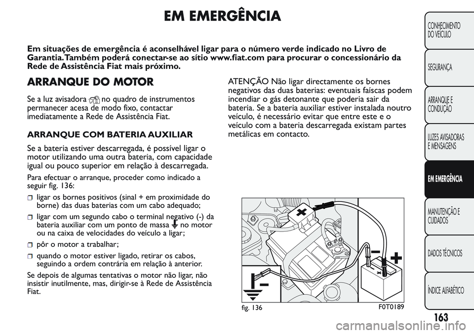 FIAT FIORINO 2017 Manual de Uso e Manutenção (in Portuguese) EM EMERGÊNCIA
Em situações de emergência é aconselhável ligar para o número verde indicado no Livro de
Garantia.Também poderá conectar-se ao sítio www.fiat.com para procurar o concessionári FIAT FIORINO 2017 Manual de Uso e Manutenção (in Portuguese) EM EMERGÊNCIA
Em situações de emergência é aconselhável ligar para o número verde indicado no Livro de
Garantia.Também poderá conectar-se ao sítio www.fiat.com para procurar o concessionári