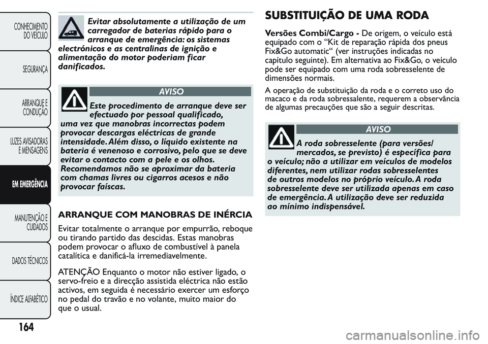 FIAT FIORINO 2017 Manual de Uso e Manutenção (in Portuguese) Evitar absolutamente a utilização de um
carregador de baterias rápido para o
arranque de emergência: os sistemas
electrónicos e as centralinas de ignição e
alimentação do motor poderiam ficar FIAT FIORINO 2017 Manual de Uso e Manutenção (in Portuguese) Evitar absolutamente a utilização de um
carregador de baterias rápido para o
arranque de emergência: os sistemas
electrónicos e as centralinas de ignição e
alimentação do motor poderiam ficar
