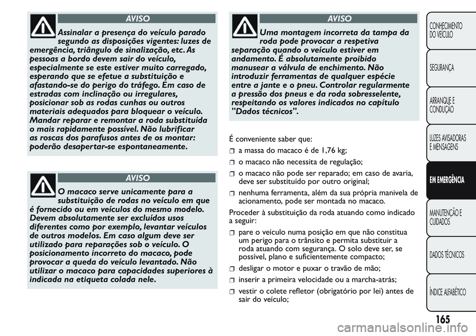 FIAT FIORINO 2017 Manual de Uso e Manutenção (in Portuguese) AVISO
Assinalar a presença do veículo parado
segundo as disposições vigentes: luzes de
emergência, triângulo de sinalização, etc . As
pessoas a bordo devem sair do veículo,
especialmente se e FIAT FIORINO 2017 Manual de Uso e Manutenção (in Portuguese) AVISO
Assinalar a presença do veículo parado
segundo as disposições vigentes: luzes de
emergência, triângulo de sinalização, etc . As
pessoas a bordo devem sair do veículo,
especialmente se e