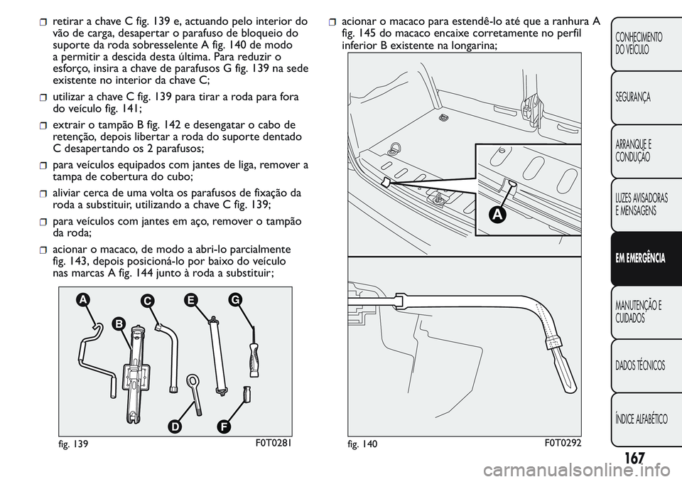 FIAT FIORINO 2017 Manual de Uso e Manutenção (in Portuguese) retirar a chave C fig. 139 e, actuando pelo interior do
vão de carga, desapertar o parafuso de bloqueio do
suporte da roda sobresselente A fig. 140 de modo
a permitir a descida desta última. Para re FIAT FIORINO 2017 Manual de Uso e Manutenção (in Portuguese) retirar a chave C fig. 139 e, actuando pelo interior do
vão de carga, desapertar o parafuso de bloqueio do
suporte da roda sobresselente A fig. 140 de modo
a permitir a descida desta última. Para re