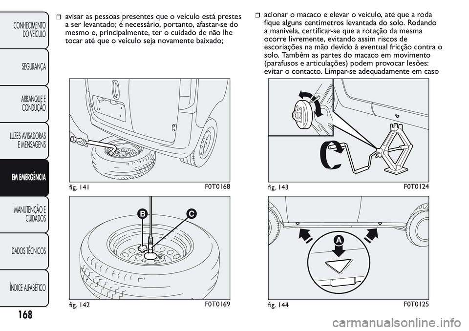 FIAT FIORINO 2017 Manual de Uso e Manutenção (in Portuguese) avisar as pessoas presentes que o veículo está prestes
a ser levantado; é necessário, portanto, afastar-se do
mesmo e, principalmente, ter o cuidado de não lhe
tocar até que o veículo seja nova FIAT FIORINO 2017 Manual de Uso e Manutenção (in Portuguese) avisar as pessoas presentes que o veículo está prestes
a ser levantado; é necessário, portanto, afastar-se do
mesmo e, principalmente, ter o cuidado de não lhe
tocar até que o veículo seja nova