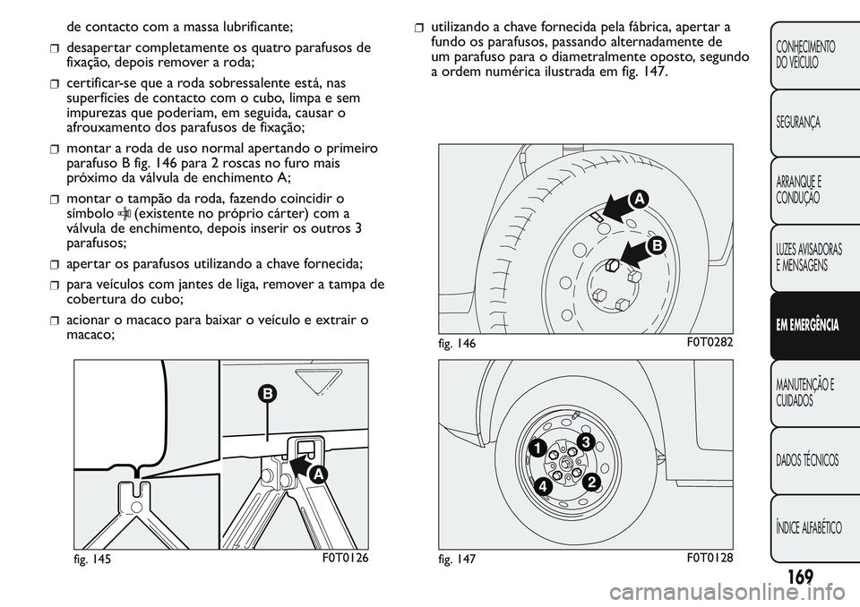 FIAT FIORINO 2017 Manual de Uso e Manutenção (in Portuguese) de contacto com a massa lubrificante;
desapertar completamente os quatro parafusos de
fixação, depois remover a roda;
certificar-se que a roda sobressalente está, nas
superfícies de contacto com o FIAT FIORINO 2017 Manual de Uso e Manutenção (in Portuguese) de contacto com a massa lubrificante;
desapertar completamente os quatro parafusos de
fixação, depois remover a roda;
certificar-se que a roda sobressalente está, nas
superfícies de contacto com o