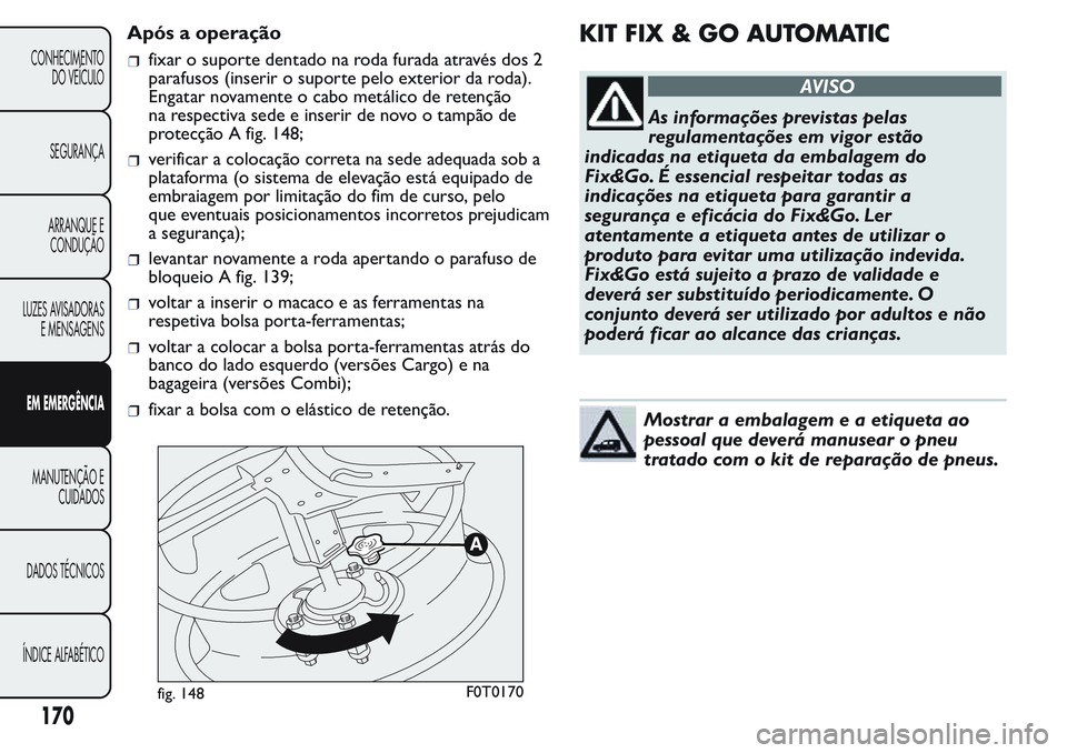 FIAT FIORINO 2017 Manual de Uso e Manutenção (in Portuguese) Após a operação
fixar o suporte dentado na roda furada através dos 2
parafusos (inserir o suporte pelo exterior da roda).
Engatar novamente o cabo metálico de retenção
na respectiva sede e inse FIAT FIORINO 2017 Manual de Uso e Manutenção (in Portuguese) Após a operação
fixar o suporte dentado na roda furada através dos 2
parafusos (inserir o suporte pelo exterior da roda).
Engatar novamente o cabo metálico de retenção
na respectiva sede e inse
