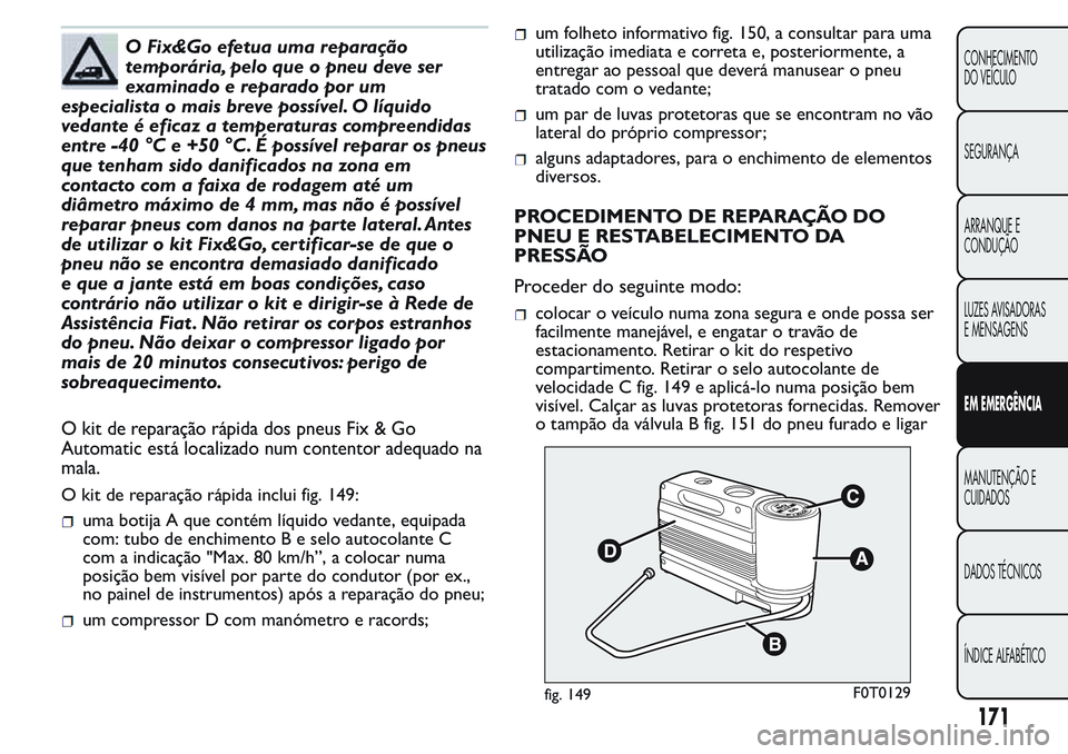 FIAT FIORINO 2017 Manual de Uso e Manutenção (in Portuguese) O Fix&Go efetua uma reparação
temporária, pelo que o pneu deve ser
examinado e reparado por um
especialista o mais breve possível. O líquido
vedante é eficaz a temperaturas compreendidas
entre - FIAT FIORINO 2017 Manual de Uso e Manutenção (in Portuguese) O Fix&Go efetua uma reparação
temporária, pelo que o pneu deve ser
examinado e reparado por um
especialista o mais breve possível. O líquido
vedante é eficaz a temperaturas compreendidas
entre -