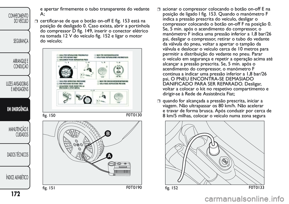 FIAT FIORINO 2017 Manual de Uso e Manutenção (in Portuguese) e apertar firmemente o tubo transparente do vedante
A;
certificar-se de que o botão on-off E fig. 153 está na
posição de desligado 0. Caso exista, abrir a portinhola
do compressor D fig. 149, inse FIAT FIORINO 2017 Manual de Uso e Manutenção (in Portuguese) e apertar firmemente o tubo transparente do vedante
A;
certificar-se de que o botão on-off E fig. 153 está na
posição de desligado 0. Caso exista, abrir a portinhola
do compressor D fig. 149, inse