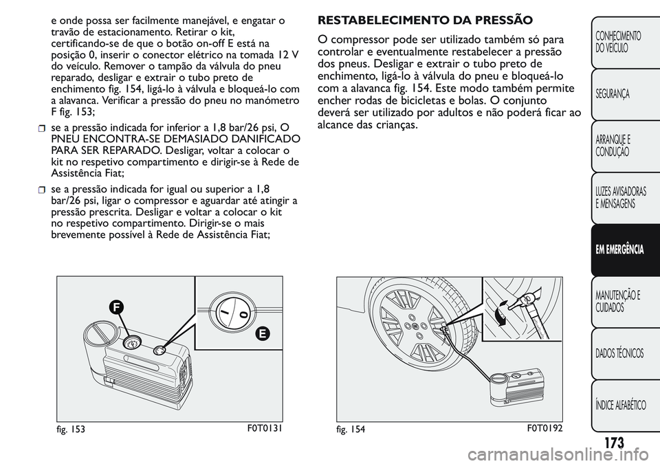 FIAT FIORINO 2017 Manual de Uso e Manutenção (in Portuguese) e onde possa ser facilmente manejável, e engatar o
travão de estacionamento. Retirar o kit,
certificando-se de que o botão on-off E está na
posição 0, inserir o conector elétrico na tomada 12 V FIAT FIORINO 2017 Manual de Uso e Manutenção (in Portuguese) e onde possa ser facilmente manejável, e engatar o
travão de estacionamento. Retirar o kit,
certificando-se de que o botão on-off E está na
posição 0, inserir o conector elétrico na tomada 12 V