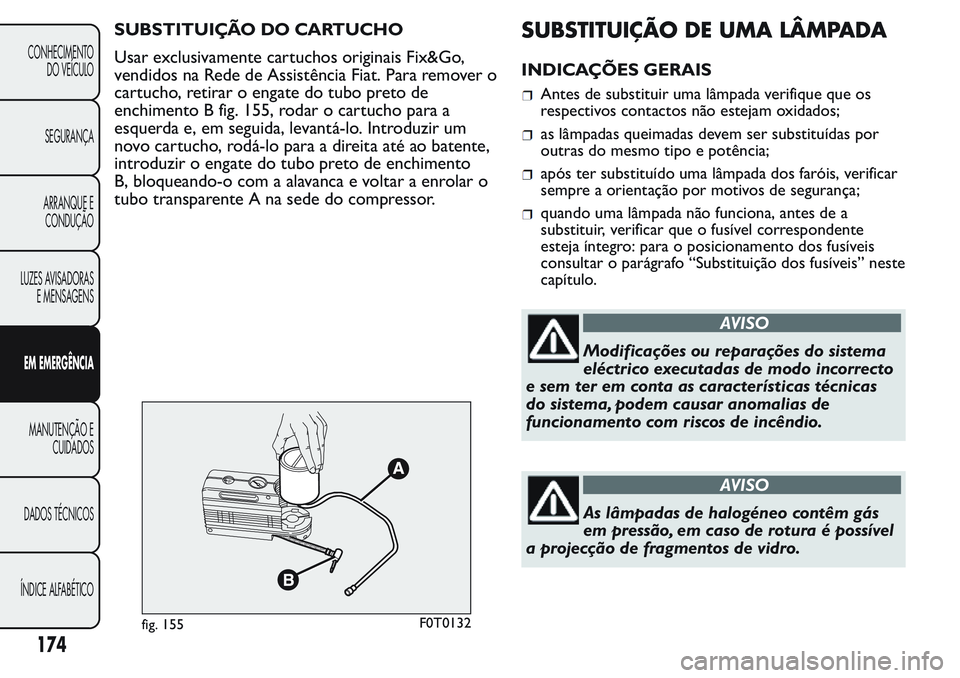 FIAT FIORINO 2017 Manual de Uso e Manutenção (in Portuguese) SUBSTITUIÇÃO DO CARTUCHO
Usar exclusivamente cartuchos originais Fix&Go,
vendidos na Rede de Assistência Fiat. Para remover o
cartucho, retirar o engate do tubo preto de
enchimento B fig. 155, roda FIAT FIORINO 2017 Manual de Uso e Manutenção (in Portuguese) SUBSTITUIÇÃO DO CARTUCHO
Usar exclusivamente cartuchos originais Fix&Go,
vendidos na Rede de Assistência Fiat. Para remover o
cartucho, retirar o engate do tubo preto de
enchimento B fig. 155, roda