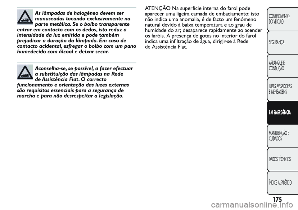 FIAT FIORINO 2017 Manual de Uso e Manutenção (in Portuguese) As lâmpadas de halogéneo devem ser
manuseadas tocando exclusivamente na
parte metálica. Se o bolbo transparente
entrar em contacto com os dedos, isto reduz a
intensidade da luz emitida e pode tamb FIAT FIORINO 2017 Manual de Uso e Manutenção (in Portuguese) As lâmpadas de halogéneo devem ser
manuseadas tocando exclusivamente na
parte metálica. Se o bolbo transparente
entrar em contacto com os dedos, isto reduz a
intensidade da luz emitida e pode tamb