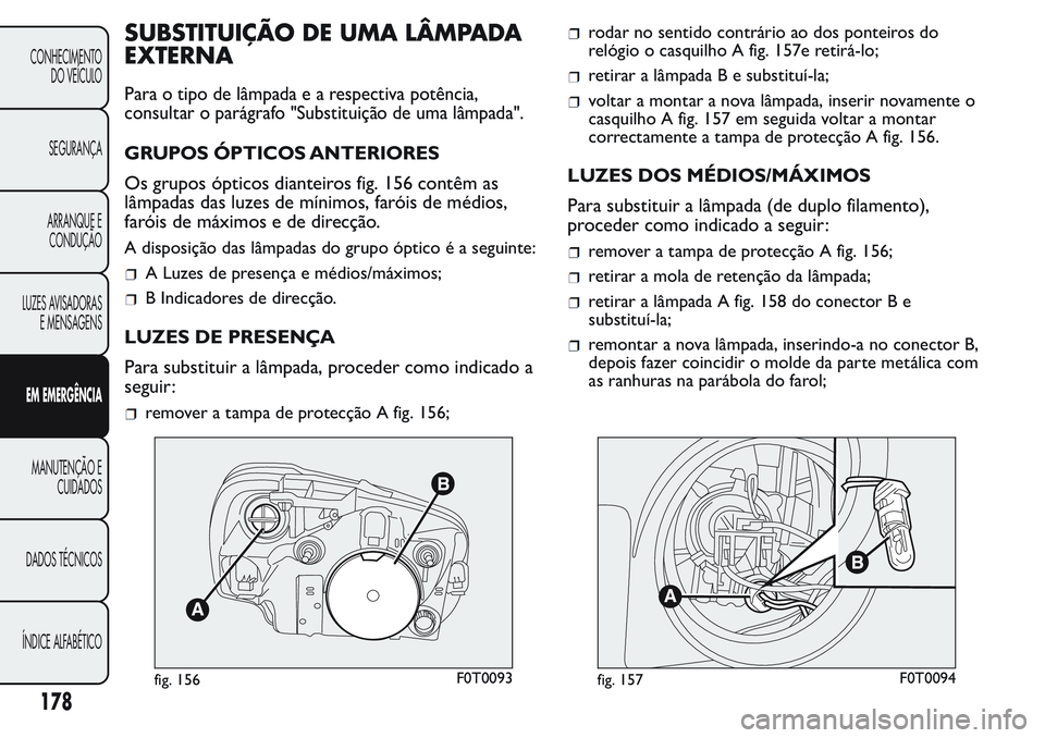 FIAT FIORINO 2017 Manual de Uso e Manutenção (in Portuguese) SUBSTITUIÇÃO DE UMA LÂMPADA
EXTERNA
Para o tipo de lâmpada e a respectiva potência,
consultar o parágrafo "Substituição de uma lâmpada".
GRUPOS ÓPTICOS ANTERIORES
Os grupos ópticos FIAT FIORINO 2017 Manual de Uso e Manutenção (in Portuguese) SUBSTITUIÇÃO DE UMA LÂMPADA
EXTERNA
Para o tipo de lâmpada e a respectiva potência,
consultar o parágrafo "Substituição de uma lâmpada".
GRUPOS ÓPTICOS ANTERIORES
Os grupos ópticos